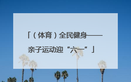 （体育）全民健身——亲子运动迎“六一”