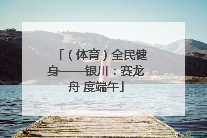 （体育）全民健身——银川：赛龙舟 度端午