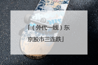 （外代一线）东京股市三连跌