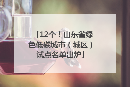 12个！山东省绿色低碳城市（城区）试点名单出炉
