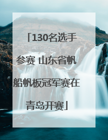 130名选手参赛 山东省帆船帆板冠军赛在青岛开赛