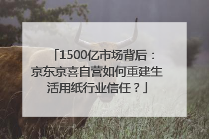 1500亿市场背后：京东京喜自营如何重建生活用纸行业信任？