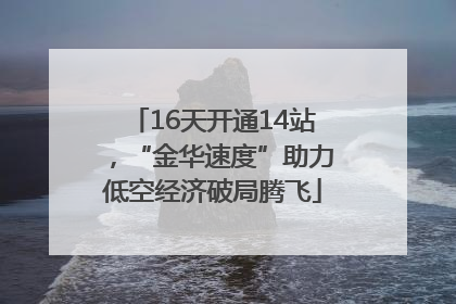 16天开通14站，“金华速度”助力低空经济破局腾飞