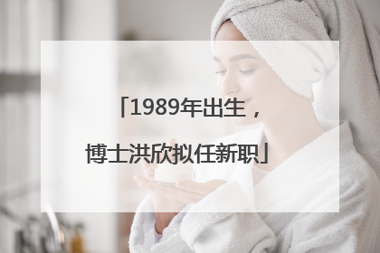 1989年出生，博士洪欣拟任新职