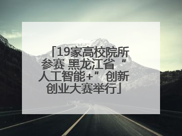 19家高校院所参赛 黑龙江省“人工智能+”创新创业大赛举行