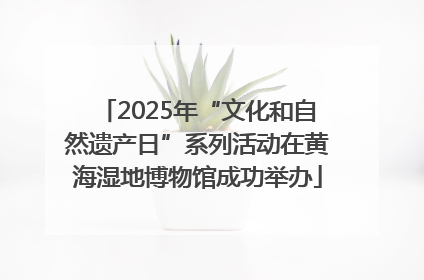 2025年“文化和自然遗产日”系列活动在黄海湿地博物馆成功举办