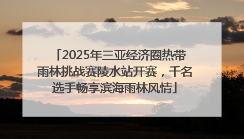 2025年三亚经济圈热带雨林挑战赛陵水站开赛，千名选手畅享滨海雨林风情