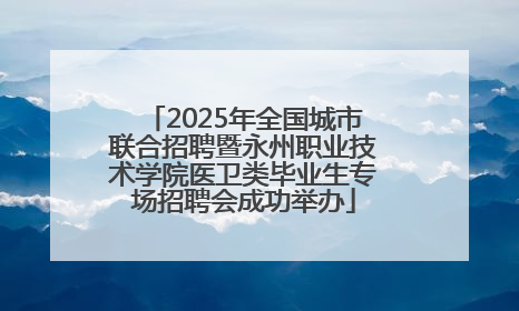 2025年全国城市联合招聘暨永州职业技术学院医卫类毕业生专场招聘会成功举办