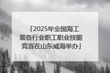 2025年全国海工装备行业职工职业技能竞赛在山东威海举办