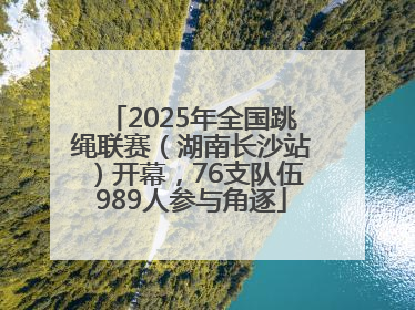 2025年全国跳绳联赛（湖南长沙站）开幕，76支队伍989人参与角逐