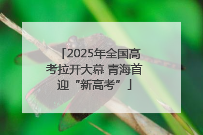 2025年全国高考拉开大幕 青海首迎“新高考”