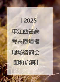 2025年江西省高考志愿填报现场咨询会即将启幕