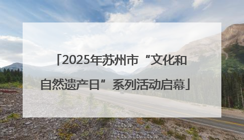 2025年苏州市“文化和自然遗产日”系列活动启幕