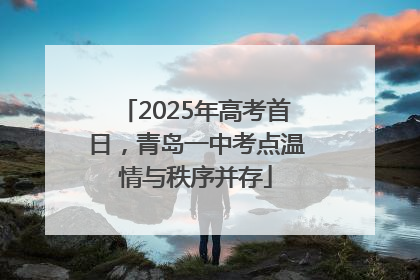 2025年高考首日，青岛一中考点温情与秩序并存