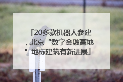 20多款机器人参建，北京“数字金融高地”地标建筑有新进展