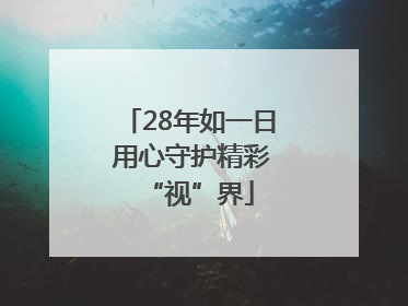 28年如一日 用心守护精彩“视”界