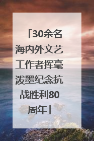 30余名海内外文艺工作者挥毫泼墨纪念抗战胜利80周年