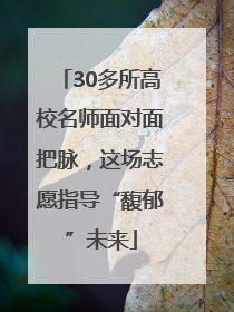 30多所高校名师面对面把脉，这场志愿指导“馥郁”未来