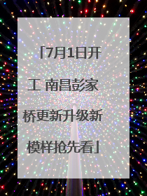 7月1日开工 南昌彭家桥更新升级新模样抢先看
