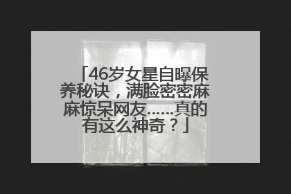 46岁女星自曝保养秘诀，满脸密密麻麻惊呆网友……真的有这么神奇？