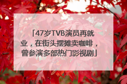 47岁TVB演员再就业，在街头摆摊卖咖啡，曾参演多部热门影视剧