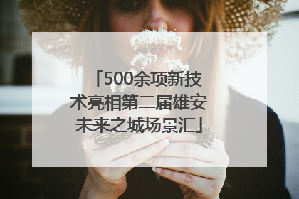 500余项新技术亮相第二届雄安未来之城场景汇