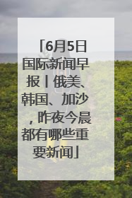 6月5日国际新闻早报丨俄美、韩国、加沙，昨夜今晨都有哪些重要新闻