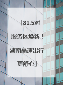 81.5对服务区焕新！湖南高速出行更舒心