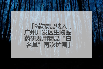 9款物品纳入，广州开发区生物医药研发用物品“白名单”再次扩围