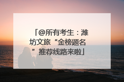 @所有考生：潍坊文旅“金榜题名”推荐线路来啦