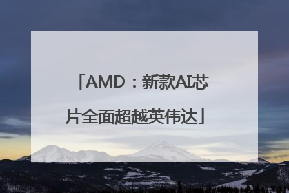 AMD：新款AI芯片全面超越英伟达