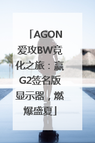 AGON爱攻BW竞化之旅：赢G2签名版显示器，燃爆盛夏
