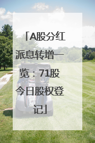 A股分红派息转增一览：71股今日股权登记
