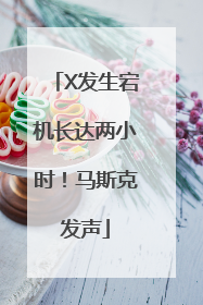 X发生宕机长达两小时！马斯克发声