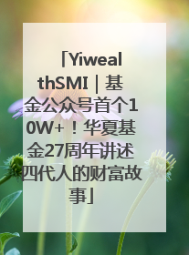 YiwealthSMI｜基金公众号首个10W+！华夏基金27周年讲述四代人的财富故事