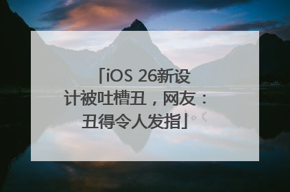 iOS 26新设计被吐槽丑，网友：丑得令人发指